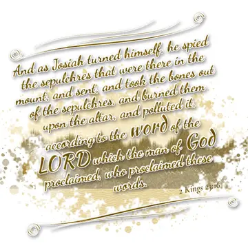 2 Kings 23:16 – And as Josiah turned himself, he spied the sepulchres that were there in the mount, and sent, and took the bones out of the sepulchres, and burned…