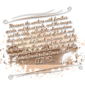 2 Kings 23:24 – Moreover the workers with familiar spirits, and the wizards, and the images, and the idols, and all the abominations that were spied in the land of…