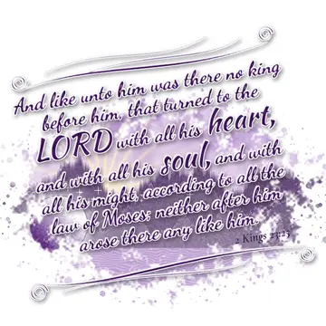 2 Kings 23:25 – And like unto him was there no king before him, that turned to the LORD with all his heart, and with all his soul, and with all his might, according…