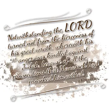 2 Kings 23:26 – Notwithstanding the LORD turned not from the fierceness of his great wrath, wherewith his anger was kindled against Judah, because of all the…
