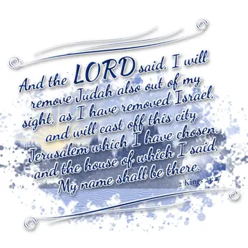 2 Kings 23:27 – And the LORD said, I will remove Judah also out of my sight, as I have removed Israel, and will cast off this city Jerusalem which I have chosen, and…