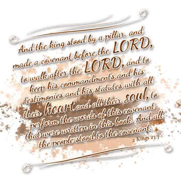 2 Kings 23:3 – And the king stood by a pillar, and made a covenant before the LORD, to walk after the LORD, and to keep his commandments and his testimonies and his…