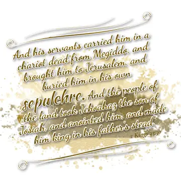 2 Kings 23:30 – And his servants carried him in a chariot dead from Megiddo, and brought him to Jerusalem, and buried him in his own sepulchre. And the people of the…