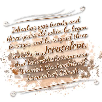 2 Kings 23:31 – Jehoahaz was twenty and three years old when he began to reign; and he reigned three months in Jerusalem. And his mother's name was Hamutal, the…