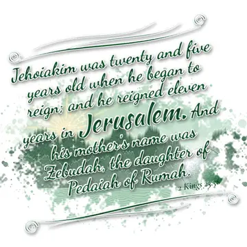 2 Kings 23:36 – Jehoiakim was twenty and five years old when he began to reign; and he reigned eleven years in Jerusalem. And his mother's name was Zebudah, the…