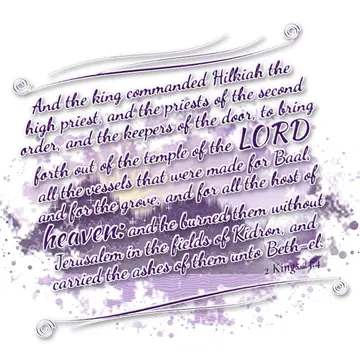 2 Kings 23:4 – And the king commanded Hilkiah the high priest, and the priests of the second order, and the keepers of the door, to bring forth out of the temple of…