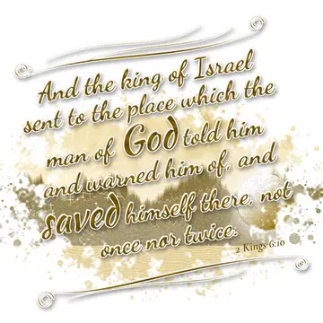 2 Kings 6:10 – And the king of Israel sent to the place which the man of God told him and warned him of, and saved himself there, not once nor twice.
