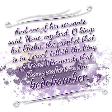 2 Kings 6:12 – And one of his servants said, None, my lord, O king: but Elisha, the prophet that is in Israel, telleth the king of Israel the words that thou…