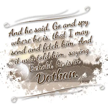 2 Kings 6:13 – And he said, Go and spy where he is, that I may send and fetch him. And it was told him, saying, Behold, he is in Dothan.