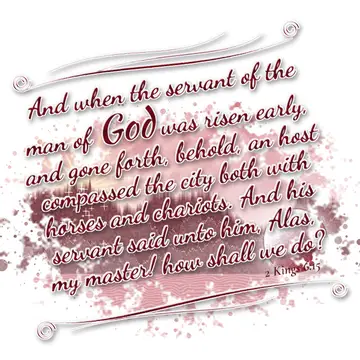 2 Kings 6:15 – And when the servant of the man of God was risen early, and gone forth, behold, an host compassed the city both with horses and chariots. And his…