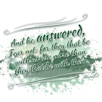 2 Kings 6:16 – And he answered, Fear not: for they that be with us are more than they that be with them.