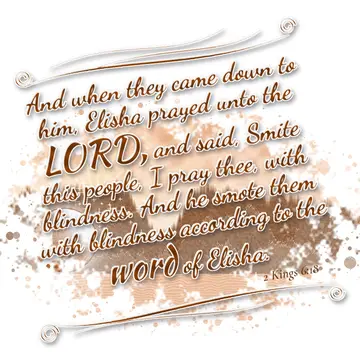 2 Kings 6:18 – And when they came down to him, Elisha prayed unto the LORD, and said, Smite this people, I pray thee, with blindness. And he smote them with…