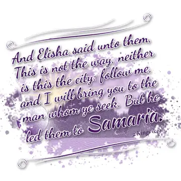 2 Kings 6:19 – And Elisha said unto them, This is not the way, neither is this the city: follow me, and I will bring you to the man whom ye seek. But he led them to…