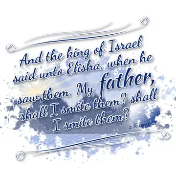 2 Kings 6:21 – And the king of Israel said unto Elisha, when he saw them, My father, shall I smite them? shall I smite them?