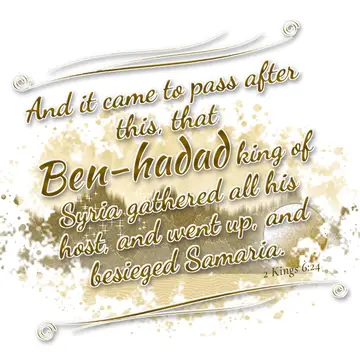 2 Kings 6:24 – And it came to pass after this, that Ben-hadad king of Syria gathered all his host, and went up, and besieged Samaria.
