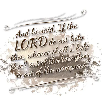 2 Kings 6:27 – And he said, If the LORD do not help thee, whence shall I help thee? out of the barnfloor, or out of the winepress?