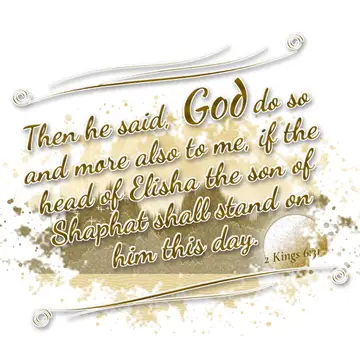 2 Kings 6:31 – Then he said, God do so and more also to me, if the head of Elisha the son of Shaphat shall stand on him this day.