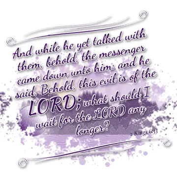 2 Kings 6:33 – And while he yet talked with them, behold, the messenger came down unto him: and he said, Behold, this evil is of the LORD; what should I wait for…