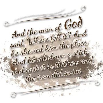 2 Kings 6:6 – And the man of God said, Where fell it? And he shewed him the place. And he cut down a stick, and cast it in thither; and the iron did swim.