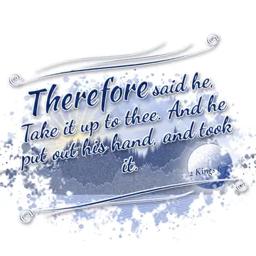 2 Kings 6:7 – Therefore said he, Take it up to thee. And he put out his hand, and took it.