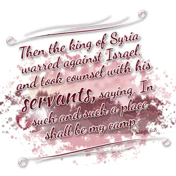 2 Kings 6:8 – Then the king of Syria warred against Israel, and took counsel with his servants, saying, In such and such a place shall be my camp.