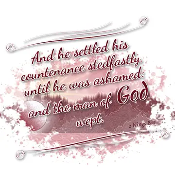2 Kings 8:11 – And he settled his countenance stedfastly, until he was ashamed: and the man of God wept.