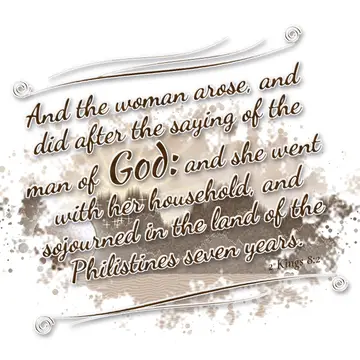 2 Kings 8:2 – And the woman arose, and did after the saying of the man of God: and she went with her household, and sojourned in the land of the Philistines seven…