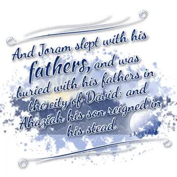 2 Kings 8:24 – And Joram slept with his fathers, and was buried with his fathers in the city of David: and Ahaziah his son reigned in his stead.