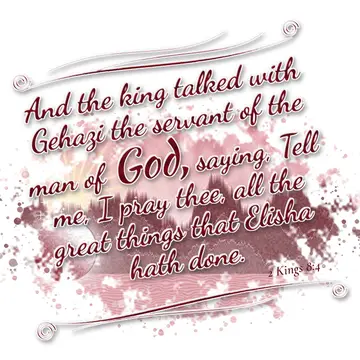 2 Kings 8:4 – And the king talked with Gehazi the servant of the man of God, saying, Tell me, I pray thee, all the great things that Elisha hath done.