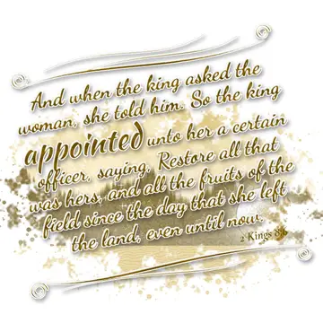 2 Kings 8:6 – And when the king asked the woman, she told him. So the king appointed unto her a certain officer, saying, Restore all that was hers, and all the…