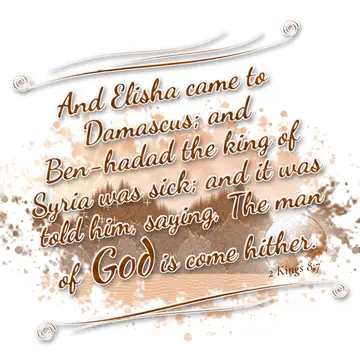2 Kings 8:7 – And Elisha came to Damascus; and Ben-hadad the king of Syria was sick; and it was told him, saying, The man of God is come hither.