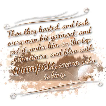 2 Kings 9:13 – Then they hasted, and took every man his garment, and put it under him on the top of the stairs, and blew with trumpets, saying, Jehu is king.