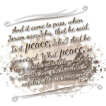 2 Kings 9:22 – And it came to pass, when Joram saw Jehu, that he said, Is it peace, Jehu? And he answered, What peace, so long as the whoredoms of thy mother…