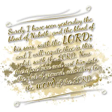 2 Kings 9:26 – Surely I have seen yesterday the blood of Naboth, and the blood of his sons, saith the LORD; and I will requite thee in this plat, saith the LORD.…