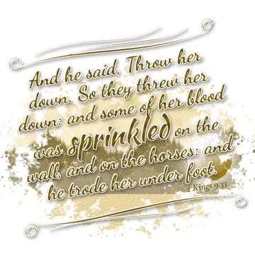 2 Kings 9:33 – And he said, Throw her down. So they threw her down: and some of her blood was sprinkled on the wall, and on the horses: and he trode her under foot.