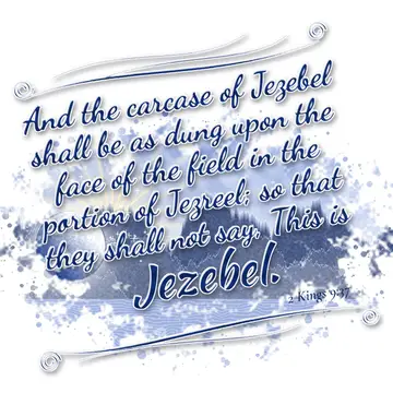 2 Kings 9:37 – And the carcase of Jezebel shall be as dung upon the face of the field in the portion of Jezreel; so that they shall not say, This is Jezebel.