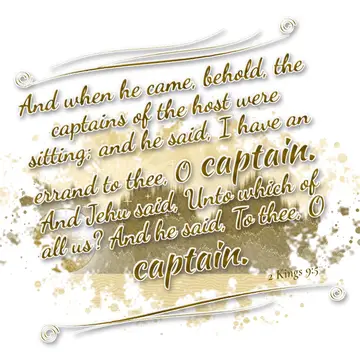 2 Kings 9:5 – And when he came, behold, the captains of the host were sitting; and he said, I have an errand to thee, O captain. And Jehu said, Unto which of all…