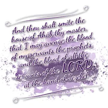 2 Kings 9:7 – And thou shalt smite the house of Ahab thy master, that I may avenge the blood of my servants the prophets, and the blood of all the servants of the…