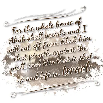 2 Kings 9:8 – For the whole house of Ahab shall perish: and I will cut off from Ahab him that pisseth against the wall, and him that is shut up and left in Israel: