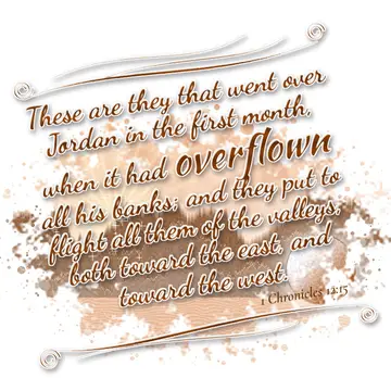 1 Chronicles 12:15 – These are they that went over Jordan in the first month, when it had overflown all his banks; and they put to flight all them of the valleys, both…