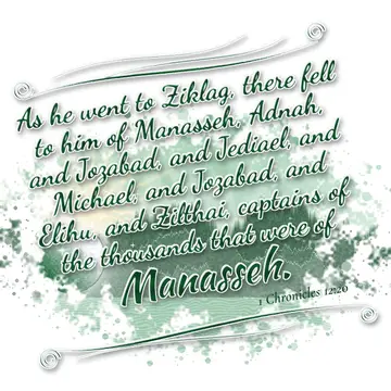 1 Chronicles 12:20 – As he went to Ziklag, there fell to him of Manasseh, Adnah, and Jozabad, and Jediael, and Michael, and Jozabad, and Elihu, and Zilthai, captains of…