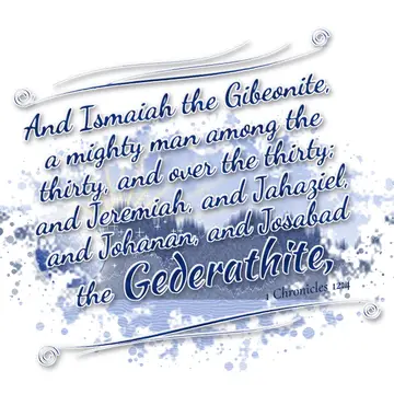 1 Chronicles 12:4 – And Ismaiah the Gibeonite, a mighty man among the thirty, and over the thirty; and Jeremiah, and Jahaziel, and Johanan, and Josabad the Gederathite,