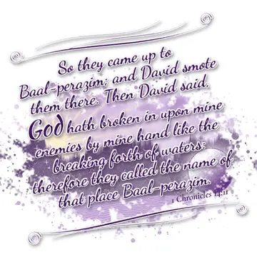 1 Chronicles 14:11 – So they came up to Baal-perazim; and David smote them there. Then David said, God hath broken in upon mine enemies by mine hand like the breaking…