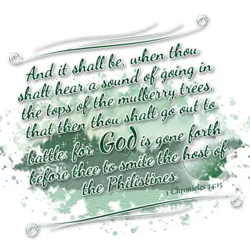 1 Chronicles 14:15 – And it shall be, when thou shalt hear a sound of going in the tops of the mulberry trees, that then thou shalt go out to battle: for God is gone…