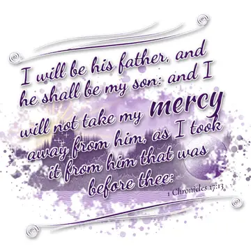 1 Chronicles 17:13 – I will be his father, and he shall be my son: and I will not take my mercy away from him, as I took it from him that was before thee: