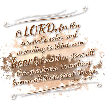 1 Chronicles 17:19 – O LORD, for thy servant's sake, and according to thine own heart, hast thou done all this greatness, in making known all these great things.