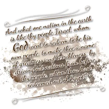 1 Chronicles 17:21 – And what one nation in the earth is like thy people Israel, whom God went to redeem to be his own people, to make thee a name of greatness and…