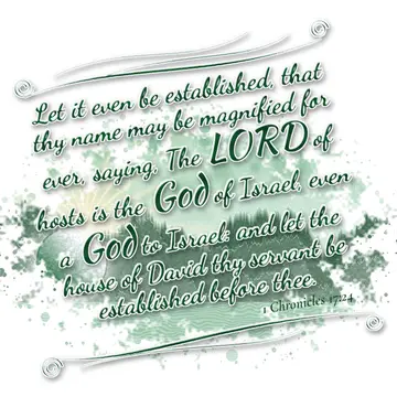 1 Chronicles 17:24 – Let it even be established, that thy name may be magnified for ever, saying, The LORD of hosts is the God of Israel, even a God to Israel: and let…