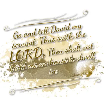 1 Chronicles 17:4 – Go and tell David my servant, Thus saith the LORD, Thou shalt not build me an house to dwell in: