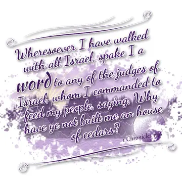1 Chronicles 17:6 – Wheresoever I have walked with all Israel, spake I a word to any of the judges of Israel, whom I commanded to feed my people, saying, Why have ye not…